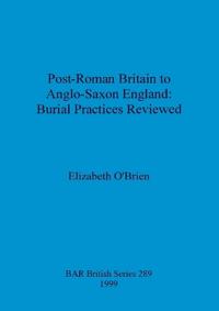 Post-Roman Britain to Anglo-Saxon England: Burial Practices Reviewed