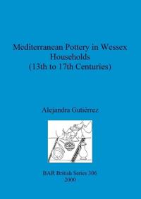 Mediterranean Pottery in Wessex Households (13th to 17th Centuries)