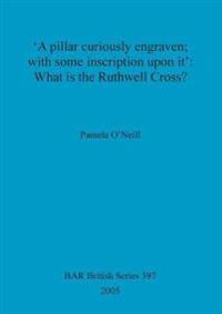 'A pillar curiously engraven; with some inscription upon it': What is the Ruthwell Cross