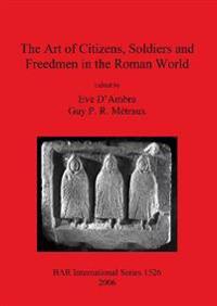 The Art of Citizens Soldiers and Freedmen in the Roman World