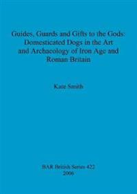 Guides Guards and Gifts to the Gods: Domesticated Dogs in the Art and Archaeology of Iron Age and Roman Britain