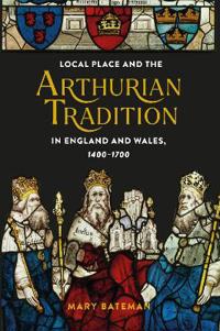 Bokomslag för "Local Place and the Arthurian Tradition in England and Wales, 1400-1700"