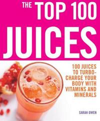 The Top 100 Juices: 100 Juices To Turbo Charge Your Body With Vitamins and Minerals