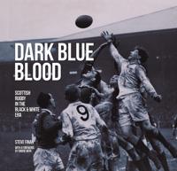 Dark Blue Blood - Scottish Rugby In the BlackWhite Era