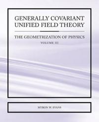 Generally Covariant Unified Field Theory - The Geometrization of Physics - Volume III