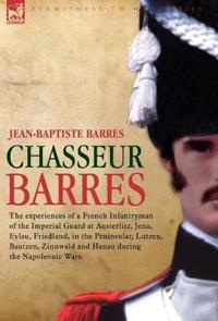 Chasseur Barres - The Experiences of a French Infantryman of the Imperial Guard at Austerlitz, Jena, Eylau, Friedland, in the Peninsular, Lutzen, Baut