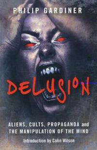 Delusion – Aliens, Cults, Propaganda and the Manipulation of the Mind