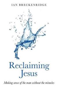 Reclaiming Jesus – Making sense of the man without the miracles