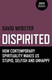 Dispirited – How Contemporary Spirituality Makes Us Stupid, Selfish and Unhappy