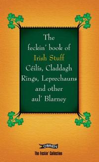 The Feckin' Book of Irish Stuff: Céilís, Claddagh rings, Leprechauns & Other Aul' Blarney