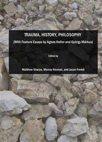 Trauma, History, Philosophy  (With Feature Essays by Agnes Heller and György Márkus)