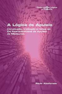 A Lógica de Apuleio. Introdução, tradução e notas ao De Interpretatione de Apuleio de MadaurosA Lógica de Apuleio. Introdução, tradução e notas ao De Interpretatione de Apuleio de Madauros