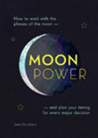 Moonpower: How to Work with the Phases of the Moon and Plan Your Timing for Every Major Decision