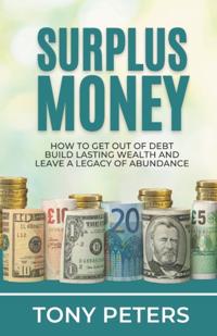 SURPLUS MONEY: HOW TO GET OUT OF DEBT, BUILD LASTING WEALTH AND LEAVE A LEGACY OF ABUNDANCE