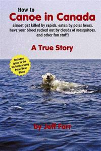 How to Canoe in Canada, almost get killed by rapids, eaten by polar bears, have your blood sucked out by clouds of mosquitoes, and other fun stuff!