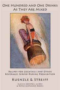 One Hundred and One Drinks As They Are Mixed: Recipes for Cocktails and Other Beverages Served During Prohibition