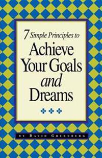 7 Simple Principles to Achieve Your Goals and Dreams