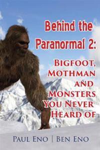 Behind the Paranormal: Bigfoot, Mothman and Monsters You Never Heard Of