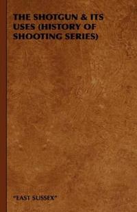 Bokomslag för "The Shotgun & Its Uses (History of Shooting Series)"