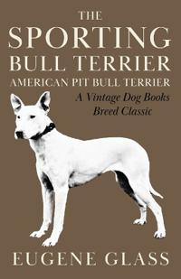 Bokomslag för "The Sporting Bull Terrier (Vintage Dog Books Breed Classic - American Pit Bull Terrier)"