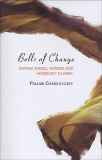 Bells of Change – Kathak Dance, Women and Modernity In India