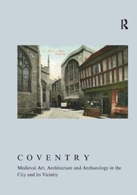 Bokomslag för "Coventry: Medieval Art, Architecture and Archaeology in the City and its Vicinity"
