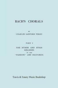 Bach's Chorals. Part 1 - The Hymns and Hymn Melodies of the Passions and Oratorios. [Facsimile of 1915 Edition].