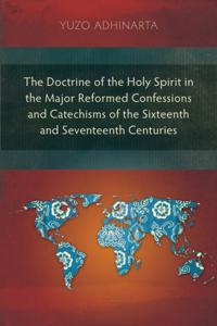 Doctrine of the Holy Spirit in the Major Reformed Confessions and Catechisms of the Sixteenth and Seventeenth Centuries