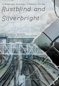 Bokomslag för "Rustblind and Silverbright - A Slipstream Anthology of Railway Stories"