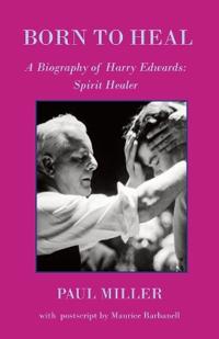Born to Heal - a Biography of Harry Edwards, the spirit healer