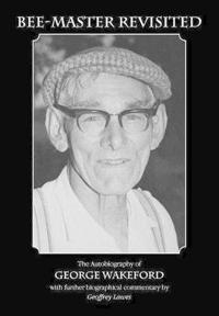 Bee-Master Revisited, the Autobiography of George Wakeford