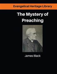 The Mystery of Preaching: Lectures on Evangelical Preaching by James Black