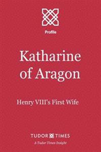 Katharine of Aragon: Henry VIII's First Wife