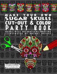 Make Your Own - Sugar Skulls - Cut-out & Color Party Book: Masks - Wall Decorations - Bunting