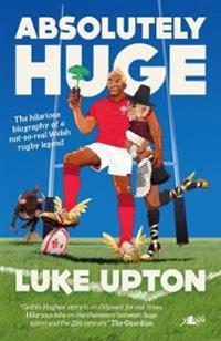 Absolutely Huge - The Hilarious Biography of a Not-So-Real Welsh Rugby Legend