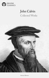 Delphi Collected Works of John Calvin (Illustrated)