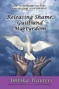Releasing Shame, Guilt and Martyrdom