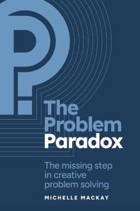 The Problem Paradox: The Missing Step in Creative Problem Solving