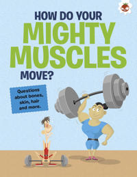 The Curious Kid's Guide To The Human Body: HOW DO YOUR MIGHTY MUSCLES MOVE?
