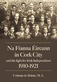 Na Fianna Éireann In Cork City And The Fight For Irish Independence (1910-1921)