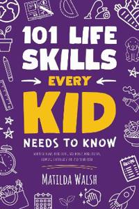 101 Life Skills Every Kid Needs to Know - How to set goals, cook, clean, save money, make friends, grow veg, succeed at school and much more.