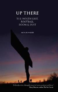 Up There: The North-East, Football, Boom and Bust