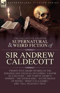 The Collected Supernatural and Weird Fiction of Sir Andrew Caldecott