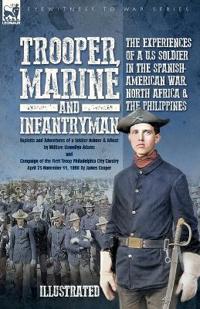 Trooper, Marine and Infantryman, The Experiences of a U.S Soldier in the Spanish-American War, North Africa & the Philippines