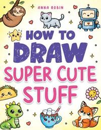 How to Draw Super Cute Stuff