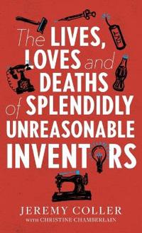 The Lives, Loves and Deaths of Splendidly Unreasonable Inventors