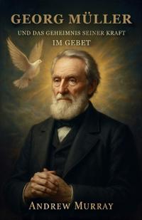Georg Müller Und Das Geheimnis Seiner Kraft Im Gebet