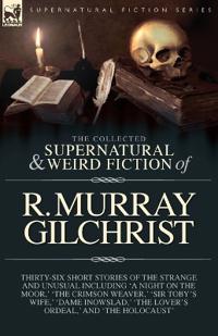 The Collected Supernatural and Weird Fiction of R. Murray Gilchrist