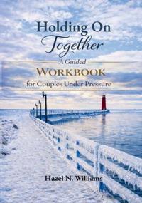 Holding on Together A Guided Workbook for Couples Under Pressure