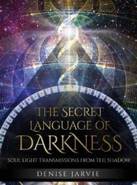 The Secret Language of Darkness: Soul Light Transmissions from the Shadow
